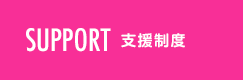 SUPPORT 支援制度