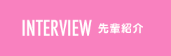 INTERVIEW 先輩紹介