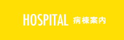 HOSPITAL 病棟案内